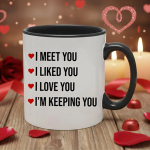 I Meet You I Liked You I Love You I Am Keeping You Valentine's Day Mug -PA420