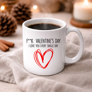Fuck Valentine's Day I Love You Every Single Day Valentine's Day Mug -PA415