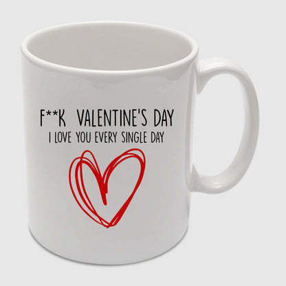 Fuck Valentine's Day I Love You Every Single Day Valentine's Day Mug -PA415