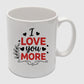 I Love You More Valentine's Day Mug -PA403