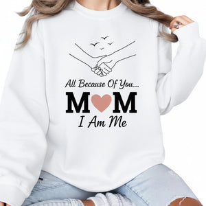I am Me, All Because of You Mom Printed Mother's Day Sweatshirt - PW559