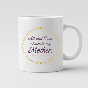All That I Am I Owe To My Mother.Thank You Mom Mother's Day Mug -SW106