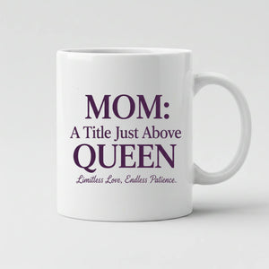 Mom: A Title Just Above Queen Timeless Love & Endless Patience Mother's Day Mug -SW105
