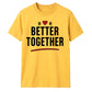 Better Together For Him For Her Gifts Unisex T-Shirt
