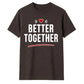 Better Together For Him For Her Gifts Unisex T-Shirt