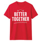 Better Together For Him For Her Gifts Unisex T-Shirt