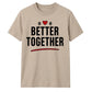 Better Together For Him For Her Gifts Unisex T-Shirt