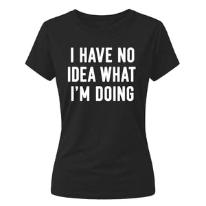 I Have No Idea What I'm Doing Funny Slogan Ladies T-shirts