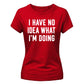I Have No Idea What I'm Doing Funny Slogan Ladies T-shirts
