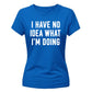 I Have No Idea What I'm Doing Funny Slogan Ladies T-shirts