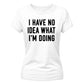I Have No Idea What I'm Doing Funny Slogan Ladies T-shirts