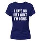I Have No Idea What I'm Doing Funny Slogan Ladies T-shirts