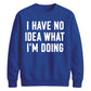 I Have No Idea What I'm Doing Funny Slogan Unisex Sweatshirt