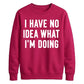 I Have No Idea What I'm Doing Funny Slogan Unisex Sweatshirt