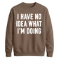 I Have No Idea What I'm Doing Funny Slogan Unisex Sweatshirt