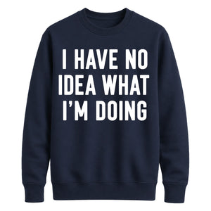 I Have No Idea What I'm Doing Funny Slogan Unisex Sweatshirt