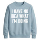 I Have No Idea What I'm Doing Funny Slogan Unisex Sweatshirt