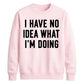 I Have No Idea What I'm Doing Funny Slogan Unisex Sweatshirt