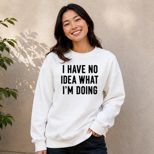 I Have No Idea What I'm Doing Funny Slogan Unisex Sweatshirt