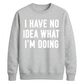 I Have No Idea What I'm Doing Funny Slogan Unisex Sweatshirt