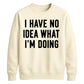 I Have No Idea What I'm Doing Funny Slogan Unisex Sweatshirt
