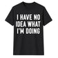 I Have No Idea What I'm Doing Funny Slogan Unisex T-Shirt