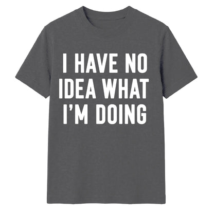I Have No Idea What I'm Doing Funny Slogan Unisex T-Shirt