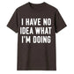 I Have No Idea What I'm Doing Funny Slogan Unisex T-Shirt