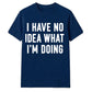 I Have No Idea What I'm Doing Funny Slogan Unisex T-Shirt