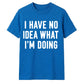 I Have No Idea What I'm Doing Funny Slogan Unisex T-Shirt