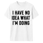 I Have No Idea What I'm Doing Funny Slogan Unisex T-Shirt