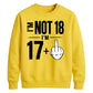 I'm Not 18 I'm 17+ Middle Finger 18th Birthday Unisex Sweatshirt