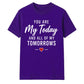 My Today & My Tomorrows For Him For Her Gifts Unisex T-Shirt