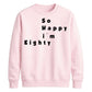 So Happy I'm Eighty Funny 80th Birthday Unisex Sweatshirt