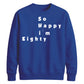 So Happy I'm Eighty Funny 80th Birthday Unisex Sweatshirt
