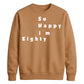 So Happy I'm Eighty Funny 80th Birthday Unisex Sweatshirt