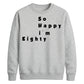 So Happy I'm Eighty Funny 80th Birthday Unisex Sweatshirt