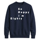 So Happy I'm Eighty Funny 80th Birthday Unisex Sweatshirt