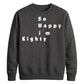 So Happy I'm Eighty Funny 80th Birthday Unisex Sweatshirt