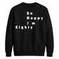 So Happy I'm Eighty Funny 80th Birthday Unisex Sweatshirt