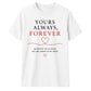 Yours Always Forever For Him For Her Gifts Unisex T-Shirt