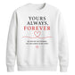 Sweet Yours Always Forever For him For her gift sweatshirt