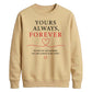 Sweet Yours Always Forever For him For her gift sweatshirt