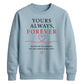 Sweet Yours Always Forever For him For her gift sweatshirt