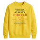 Sweet Yours Always Forever For him For her gift sweatshirt