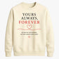 Sweet Yours Always Forever For him For her gift sweatshirt